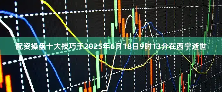 配资操盘十大技巧于2025年6月18日9时13分在西宁逝世