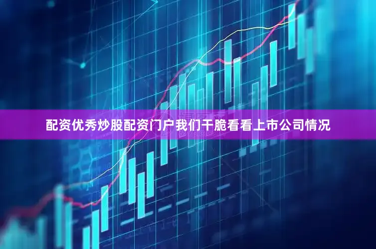 配资优秀炒股配资门户我们干脆看看上市公司情况