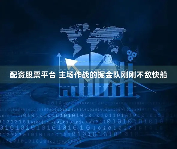 配资股票平台 主场作战的掘金队刚刚不敌快船