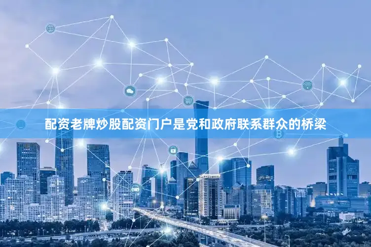 配资老牌炒股配资门户是党和政府联系群众的桥梁