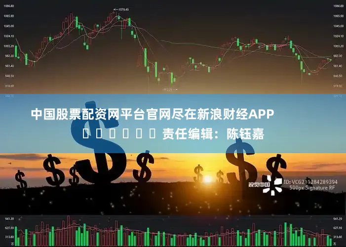 中国股票配资网平台官网尽在新浪财经APP            						责任编辑：陈钰嘉