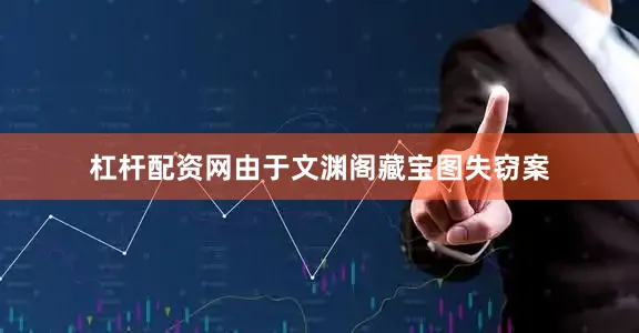 杠杆配资网由于文渊阁藏宝图失窃案