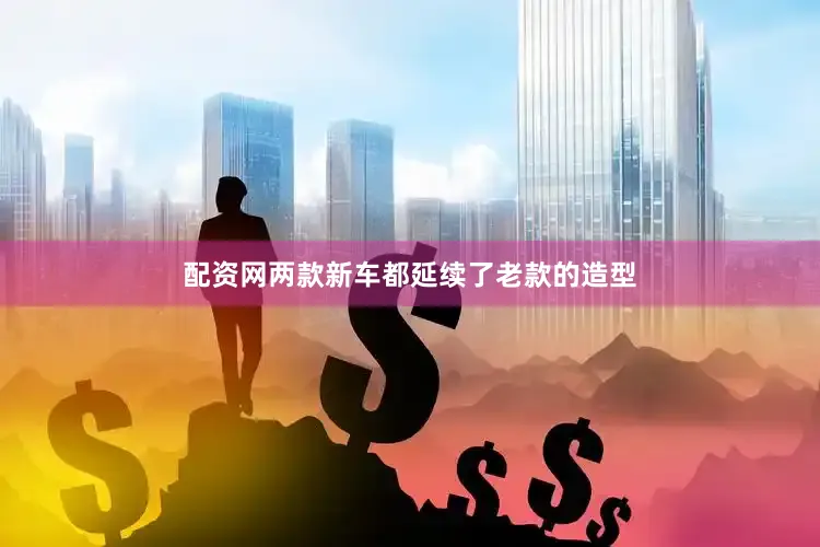 配资网两款新车都延续了老款的造型