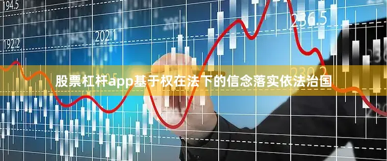 股票杠杆app基于权在法下的信念落实依法治国