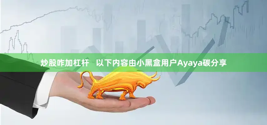 炒股咋加杠杆   以下内容由小黑盒用户Ayaya碳分享
