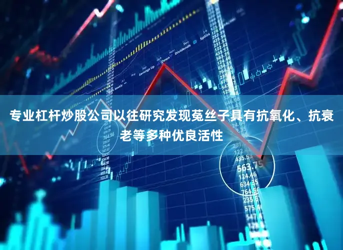专业杠杆炒股公司以往研究发现菟丝子具有抗氧化、抗衰老等多种优良活性