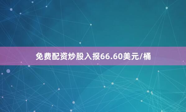免费配资炒股入报66.60美元/桶