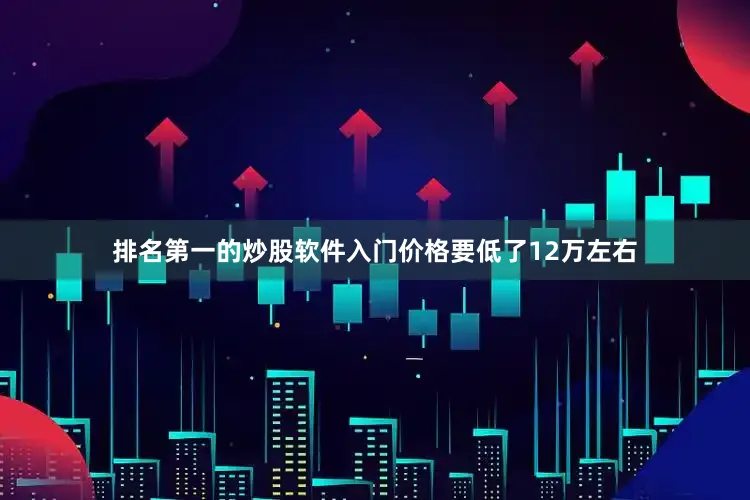 排名第一的炒股软件入门价格要低了12万左右