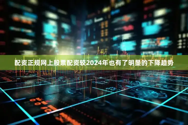 配资正规网上股票配资较2024年也有了明显的下降趋势