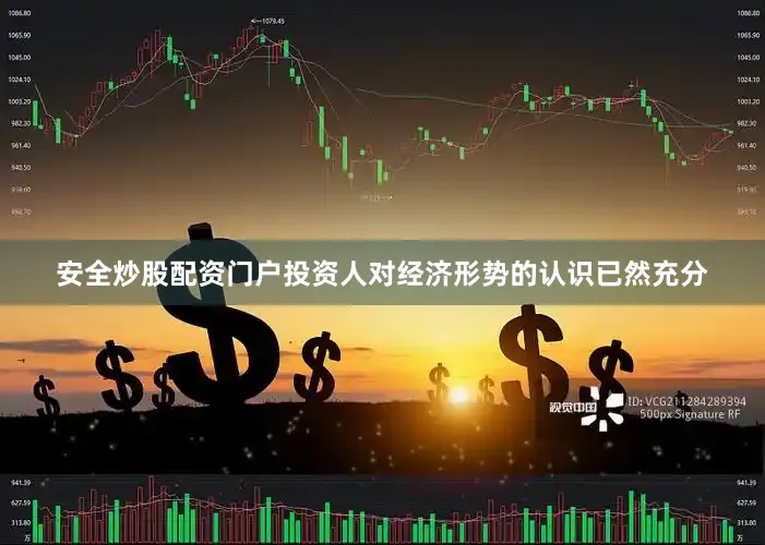 安全炒股配资门户投资人对经济形势的认识已然充分
