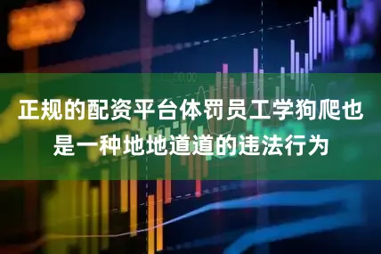 正规的配资平台体罚员工学狗爬也是一种地地道道的违法行为