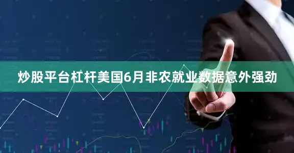 炒股平台杠杆美国6月非农就业数据意外强劲