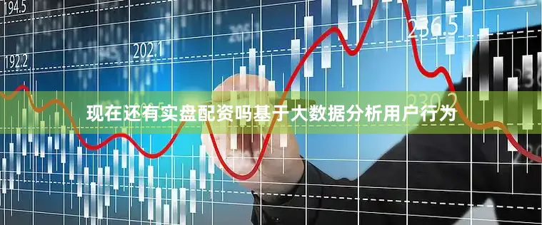 现在还有实盘配资吗基于大数据分析用户行为