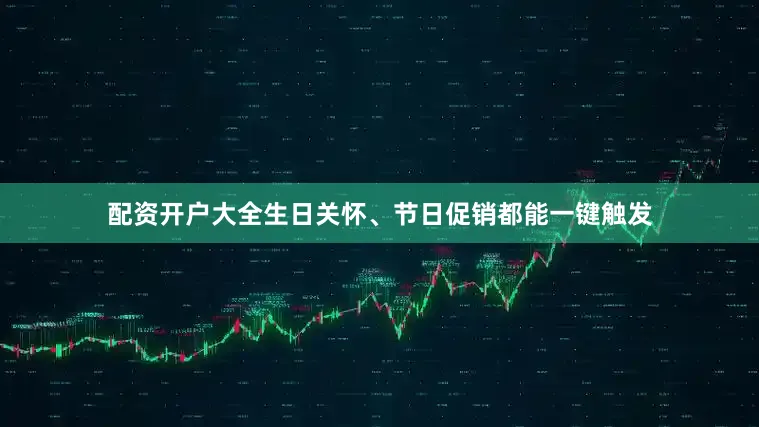 配资开户大全生日关怀、节日促销都能一键触发