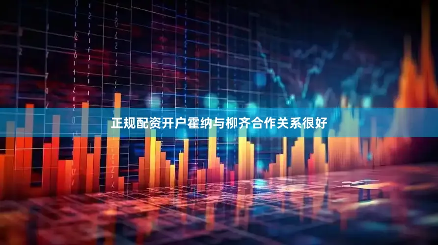 正规配资开户霍纳与柳齐合作关系很好