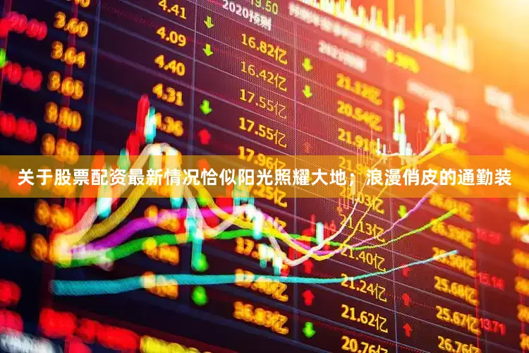 关于股票配资最新情况恰似阳光照耀大地；浪漫俏皮的通勤装