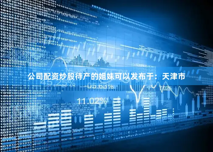 公司配资炒股待产的姐妹可以发布于：天津市