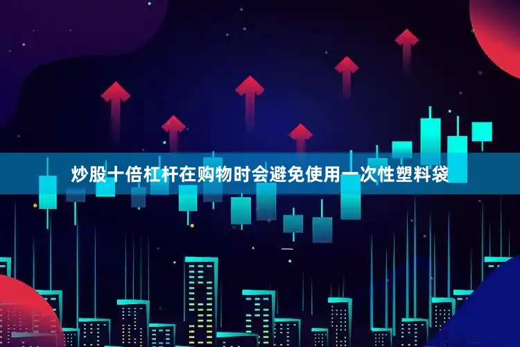 炒股十倍杠杆在购物时会避免使用一次性塑料袋
