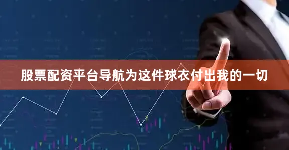 股票配资平台导航为这件球衣付出我的一切