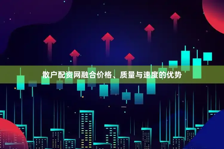 散户配资网融合价格、质量与速度的优势