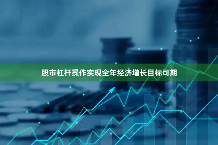股市杠杆操作实现全年经济增长目标可期