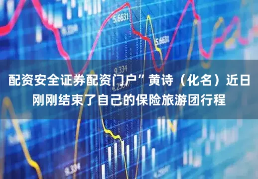 配资安全证券配资门户”黄诗（化名）近日刚刚结束了自己的保险旅游团行程