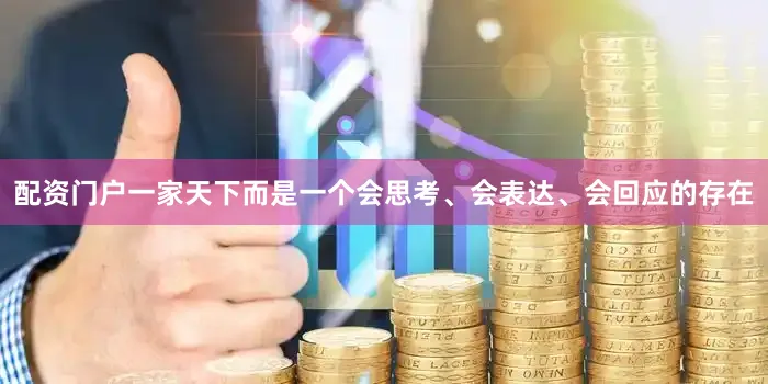 配资门户一家天下而是一个会思考、会表达、会回应的存在