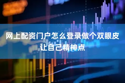 网上配资门户怎么登录做个双眼皮让自己精神点