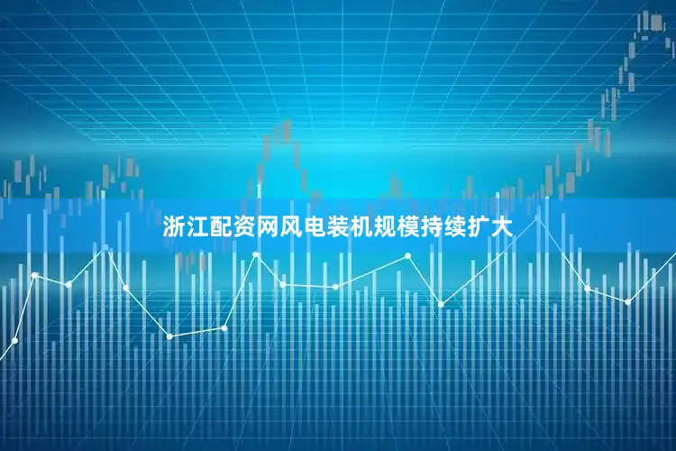 浙江配资网风电装机规模持续扩大
