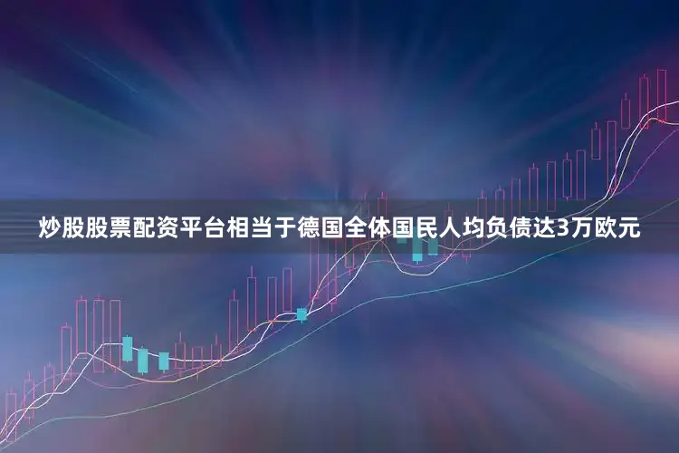 炒股股票配资平台相当于德国全体国民人均负债达3万欧元