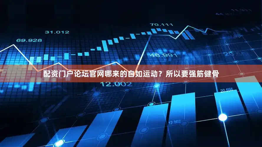 配资门户论坛官网哪来的自如运动？所以要强筋健骨