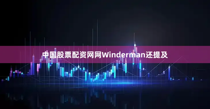 中国股票配资网网Winderman还提及