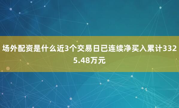 场外配资是什么近3个交易日已连续净买入累计3325.48万元