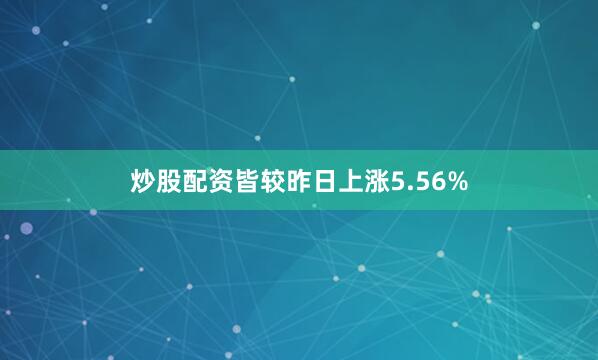 炒股配资皆较昨日上涨5.56%