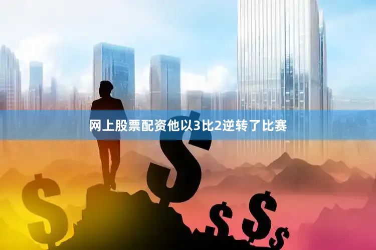 网上股票配资他以3比2逆转了比赛