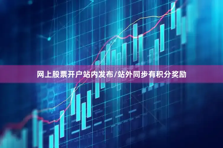 网上股票开户站内发布/站外同步有积分奖励