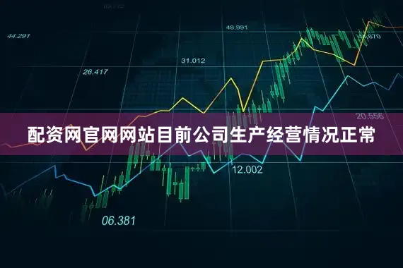 配资网官网网站目前公司生产经营情况正常