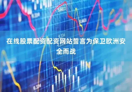 在线股票配资配资网站誓言为保卫欧洲安全而战