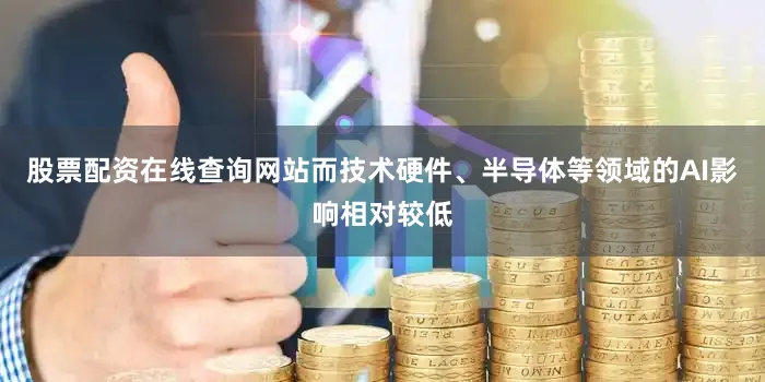 股票配资在线查询网站而技术硬件、半导体等领域的AI影响相对较低