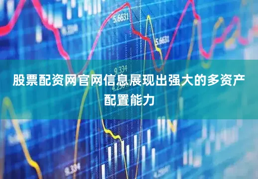 股票配资网官网信息展现出强大的多资产配置能力